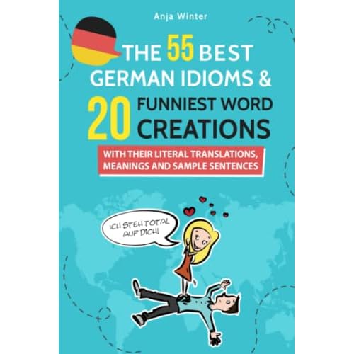 THE 55 BEST GERMAN IDIOMS & 20 FUNNIEST WORD CREATIONS: WITH THEIR MEANINGS, TRANSLATIONS AND SAMPLE SENTENCES Paperback October 28, 2018