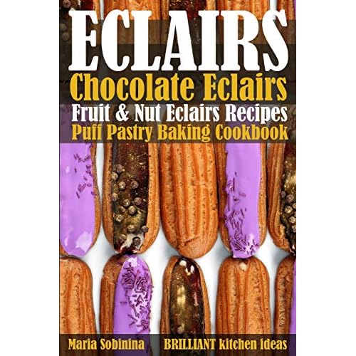 Eclairs: Chocolate Eclairs, Fruit & Nut Eclairs Recipes. Puff Pastry Baking Cookbook Paperback – May 16, 2019