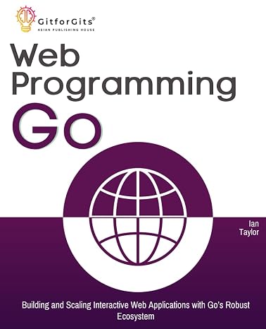 Web Programming with Go: Building and Scaling Interactive Web Applications with Gos Robust Ecosystem