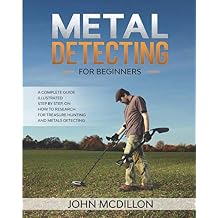 Metal Detecting for beginners: The complete Metal Detecting book for beginners and advanced illustrated Step by Step, on how to Research for Treasure Hunting! History, Features, Practice, Best models Paperback January 23, 2020