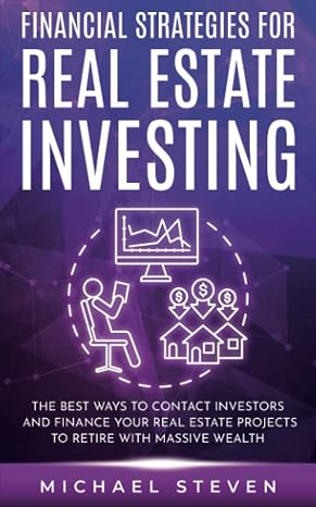 Financial Strategies for Real Estate Investing: The Best Ways to Contact Investors and Finance Your Real Estate Projects to Retire with Massive Wealth