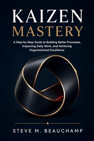 Kaizen Mastery: A Step-by-Step Guide to Building Better Processes, Improving Daily Work, and Achieving Organizational Excellence (Mastery Series)