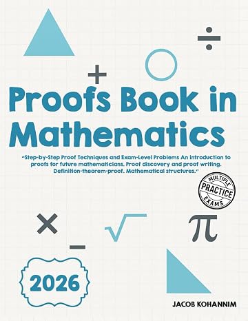 Proofs Book in Mathematics: Step-by-Step Proof Techniques and Exam-Level Problems An introduction to proofs for future mathematicians. Proof discovery ... Mathematical structures.