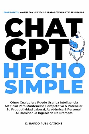 ChatGPT Hecho Simple: Como Cualquiera Puede Usar La Inteligencia Artificial Para Mantenerse Competitivo & Potenciar Su Productividad Laboral, ... La Ingenieria De Prompts (Spanish Edition)