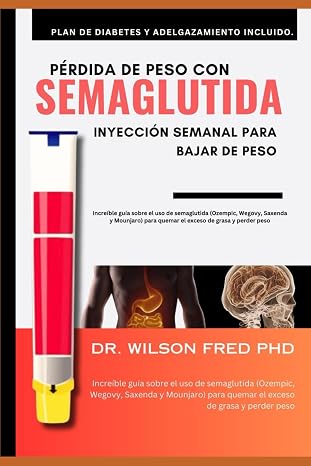 Pérdida de peso con SEMAGLUTIDA Inyección Semanal Para Bajar De Peso: Increíble guía sobre el uso de semaglutida (Ozempic, Wegovy, Saxenda y Mounjaro) para quemar el exceso de grasa y perder peso