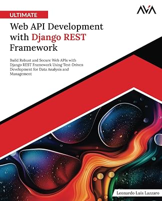 Ultimate Web API Development with Django REST Framework: Build Robust and Secure Web APIs with Django REST Framework Using Test-Driven Development for Data Analysis and Management English Edition