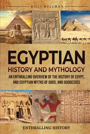 Egyptian History and Mythology: An Enthralling Overview of the History of Egypt, and Egyptian Myths of Gods, and Goddesses (Exploring the Past)