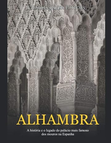 Alhambra: A historia e o legado do palacio mais famoso dos mouros na Espanha (Portuguese Edition)