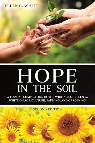 Hope in the Soil: A Topical Compilation of the Writings of Ellen G. White on Agriculture, Farming, and Gardening