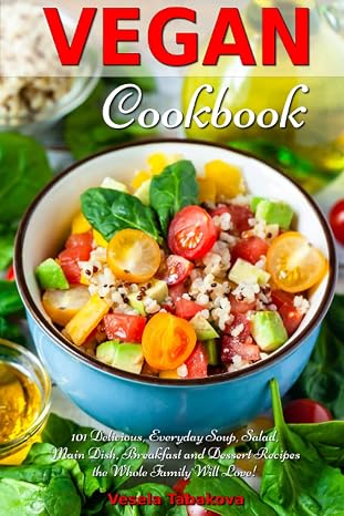 Vegan Cookbook: 101 Delicious, Everyday Soup, Salad, Main Dish, Breakfast and Dessert Recipes the Whole Family Will Love!: Healthy Vegan Cooking and Living (Anti Inflammatory Diet)