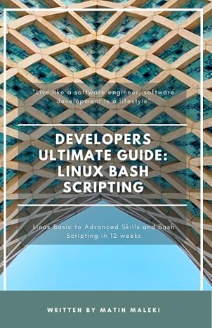 Developers Ultimate Guide: Linux Bash Scripting: Linux basics to advanced topics and bash scripting in 12 weeks