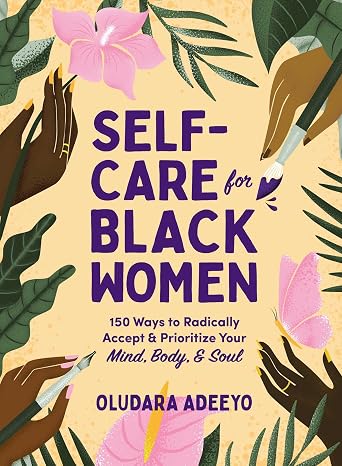 Self-Care for Black Women: 150 Ways to Radically Accept & Prioritize Your Mind, Body, Soul (Self-Care for Black Women Series)