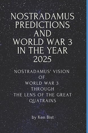 Nostradamus Predictions and World War 3 in the Year 2025: Nostradamus' Vision of World War 3 through the Lens of the Great Quatrains (Nostradamus and the Great Quatrains)