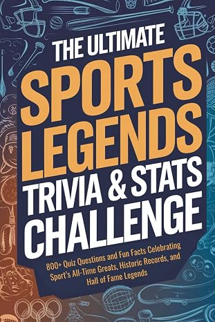 The Ultimate Sports Legends Trivia & Stats Challenge: 800+ Quiz Questions and Fun Facts Celebrating Sports All-Time Greats, Historic Records, and Hall of Fame Legends