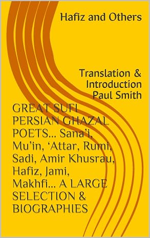 GREAT SUFI PERSIAN GHAZAL POETS... Sanai, Muin, Attar, Rumi, Sadi, Amir Khusrau, Hafiz, Jami, Makhfi... A LARGE SELECTION & BIOGRAPHIES: Translation & Introduction Paul Smith