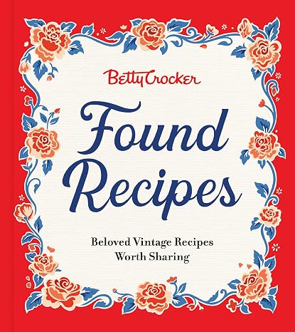 Betty Crocker Found Recipes: Beloved Vintage Recipes Worth SharingThe Heartwarming Cookbook with Classic Recipes and Vintage Charm, Rediscover Treasures from Betty Crocker's Kitchen